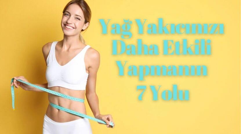 Yağ Yakıcınızı Daha etkili Yapmanın 7 Yolu