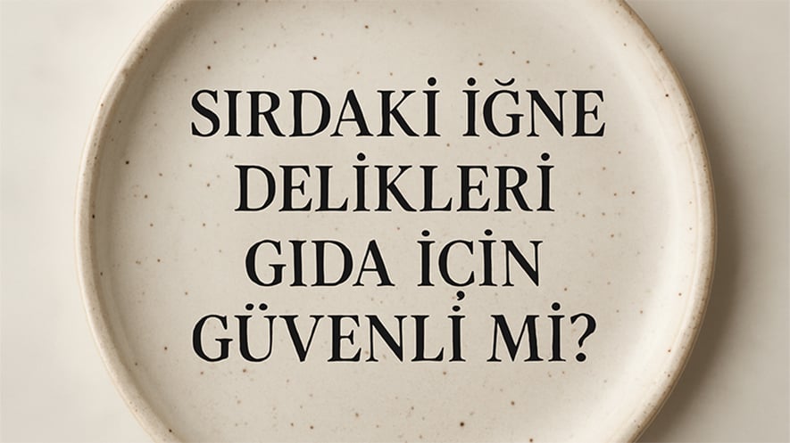 Sırdaki İğne Delikleri Gıda İçin Güvenli mi?
