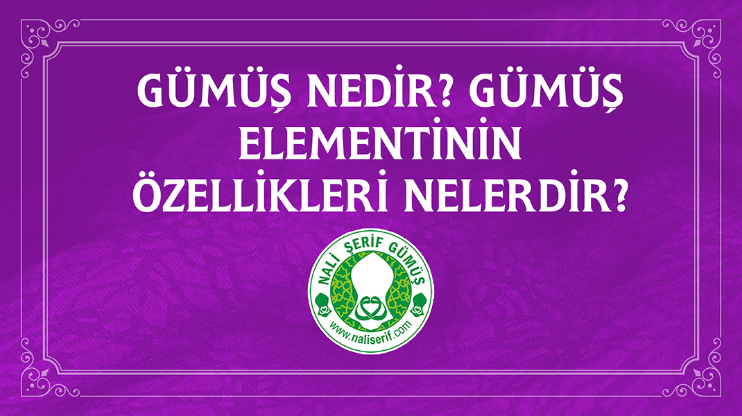 Gümüş Nedir? Gümüş Elementinin Özellikleri Nelerdir?