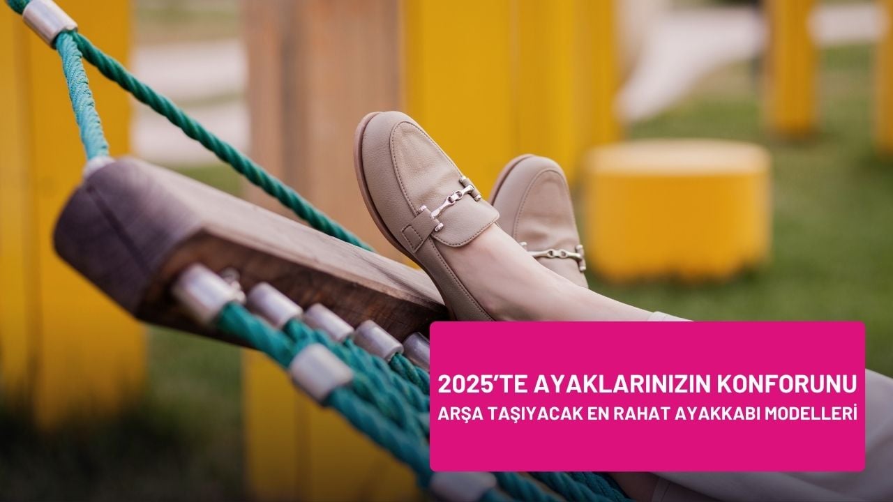 2025’te Ayaklarınızın Konforunu Arşa Taşıyacak En Rahat Ayakkabı Modelleri