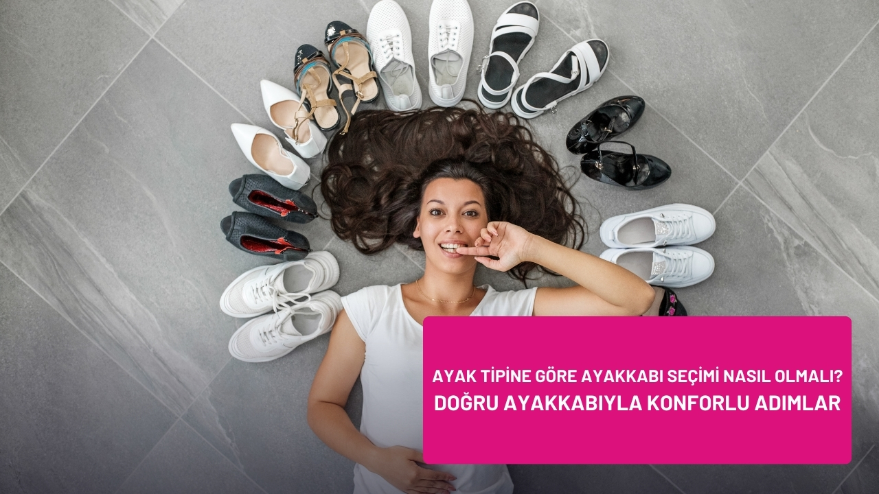 Ayak Tipine Göre Ayakkabı Seçimi Nasıl Olmalı? – Doğru Ayakkabıyla Konforlu Adımlar