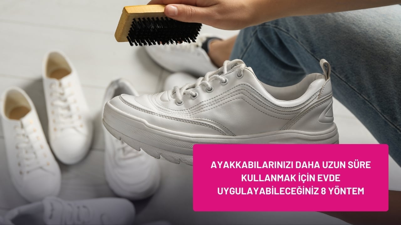 Ayakkabılarınızı Daha Uzun Süre Kullanmak İçin Evde Uygulayabileceğiniz 8 Yöntem
