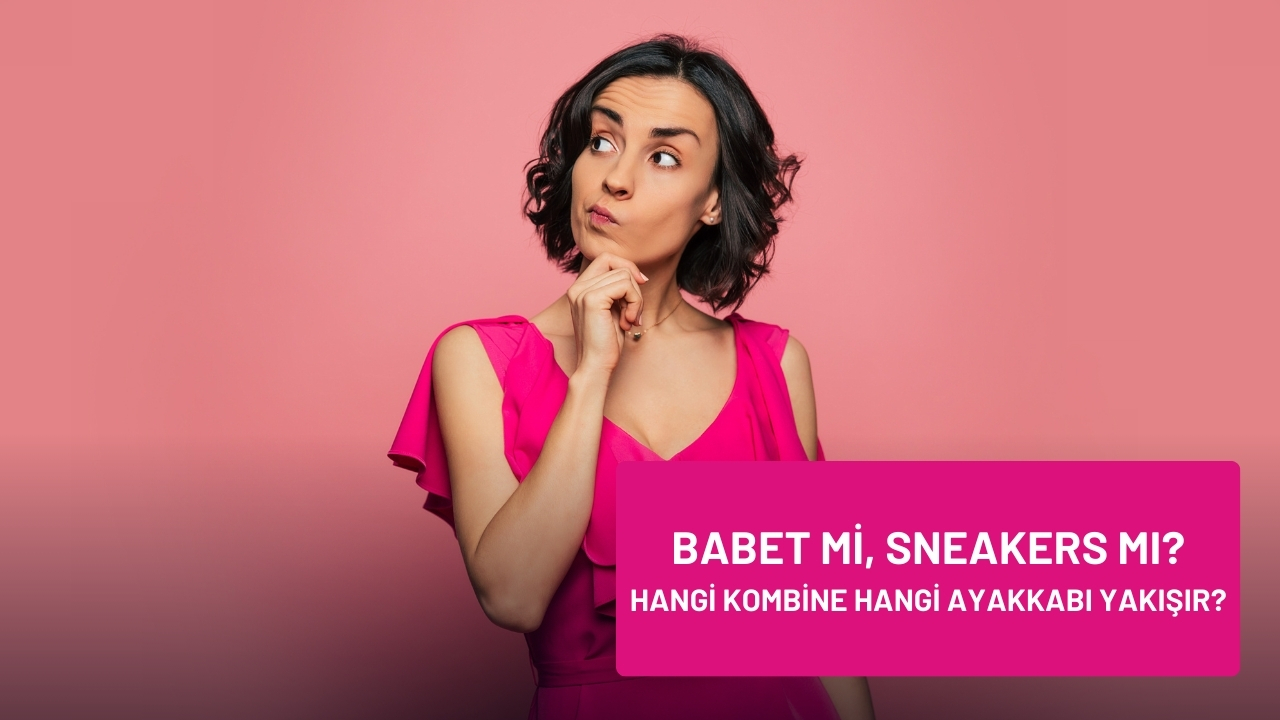 Babet mi, Sneakers mı? Hangi Kombine Hangi Ayakkabı Yakışır?