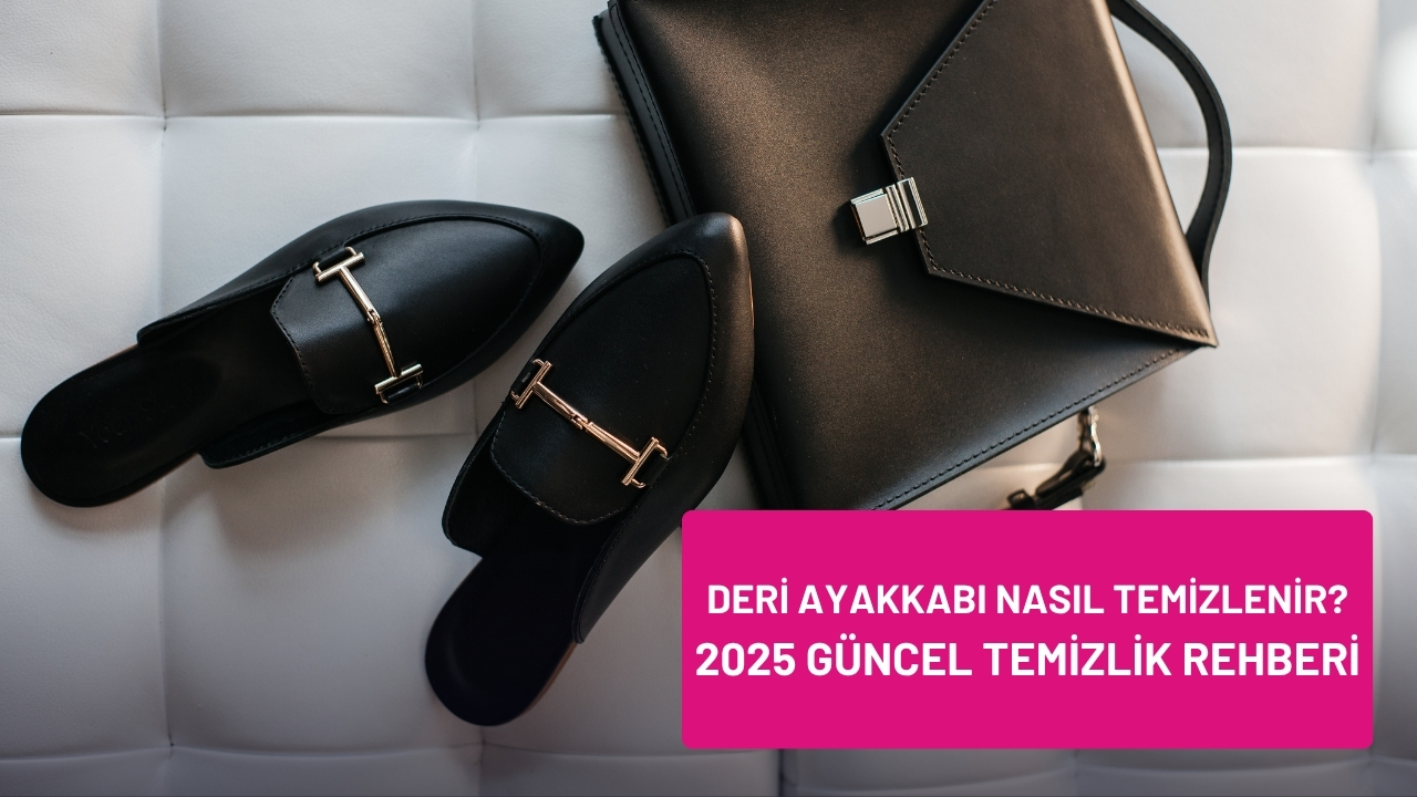 Deri Ayakkabı Nasıl Temizlenir? 2025 Güncel Temizlik Rehberi
