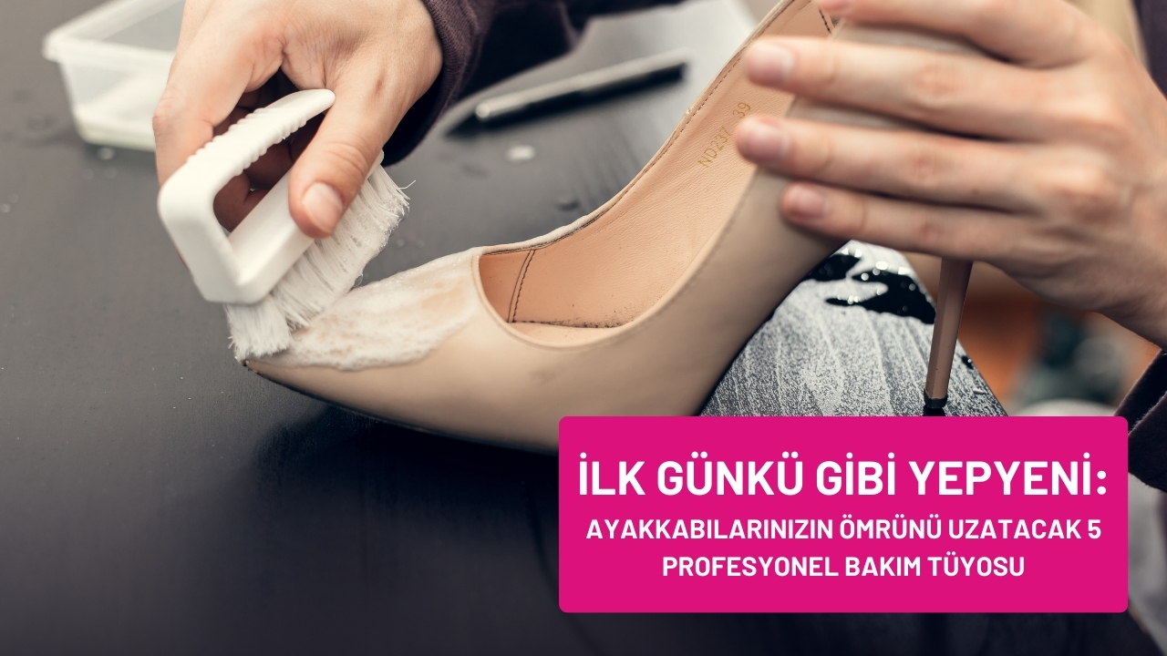 İlk Günkü Gibi Yepyeni: Ayakkabılarınızın Ömrünü Uzatacak 5 Profesyonel Bakım Tüyosu