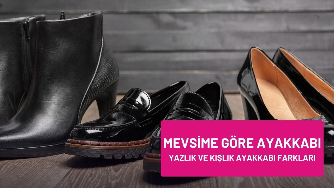 Mevsime Göre Ayakkabı Seçimi: Yazlık ve Kışlık Farkları – Her Mevsime Uygun Doğru Adımlar
