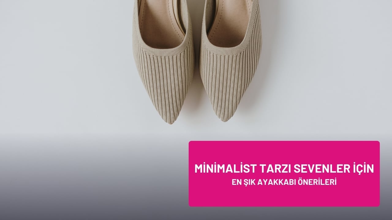 Minimalist Tarzı Sevenler İçin En Şık Ayakkabı Önerileri
