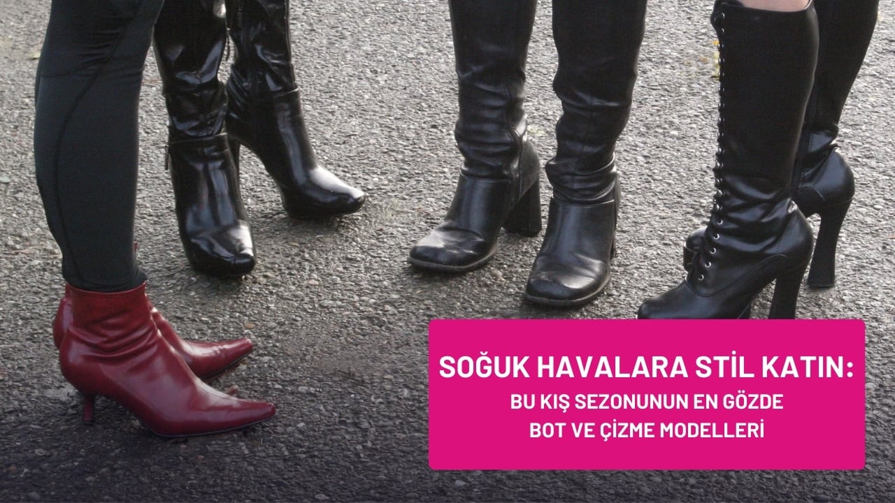 Soğuk Havalara Stil Katın: Bu Kış Sezonunun En Gözde 6 Bot ve Çizme Modeli