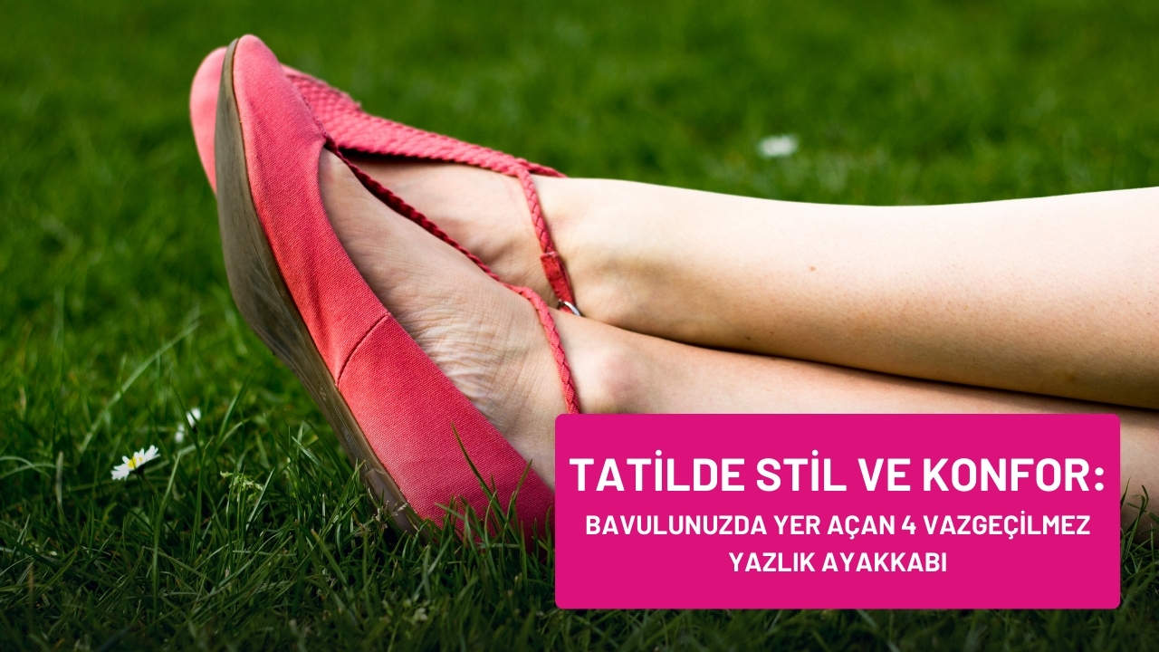 Tatilde Stil ve Konfor: Bavulunuzda Yer Açan 4 Vazgeçilmez Yazlık Ayakkabı