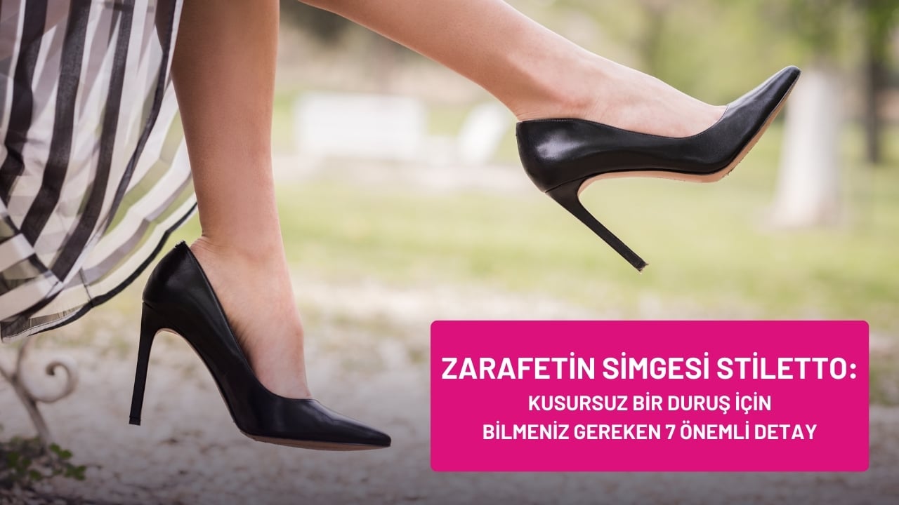 Zarafetin Simgesi Stiletto: Kusursuz Bir Duruş İçin Bilmeniz Gereken 7 Önemli Detay