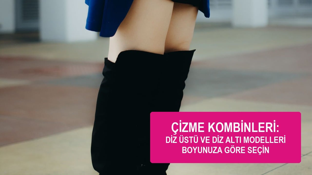 Kadın çizme,Diz üstü çizme,Diz altı çizme kombin