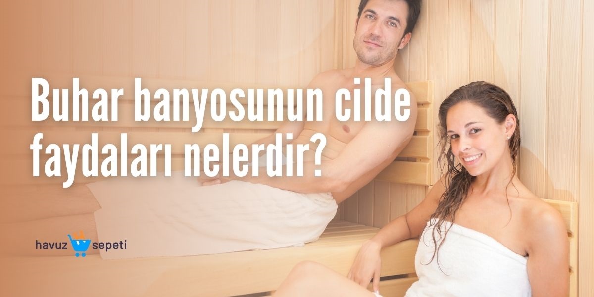 BUHAR BANYOSUNUN CİLDE FAYDALARI NELERDİR?