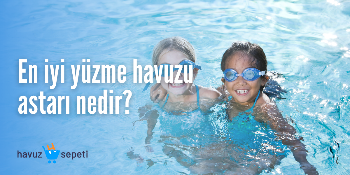 EN İYİ YÜZME HAVUZU ASTARI NEDİR?