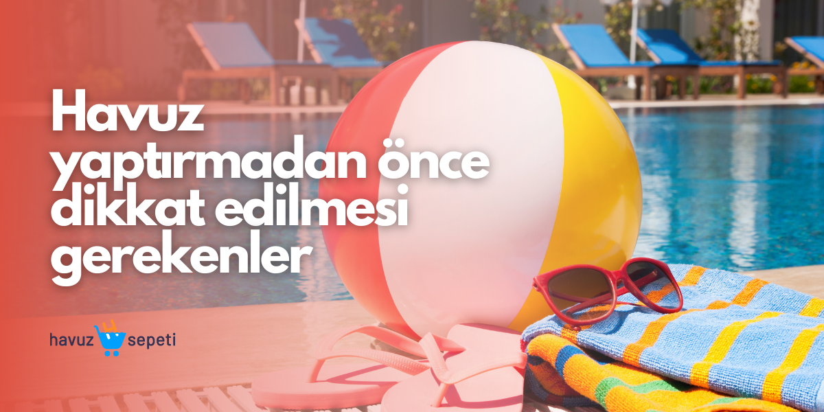 HAVUZ YAPTIRMADAN ÖNCE DİKKAT EDİLMESİ GEREKENLER