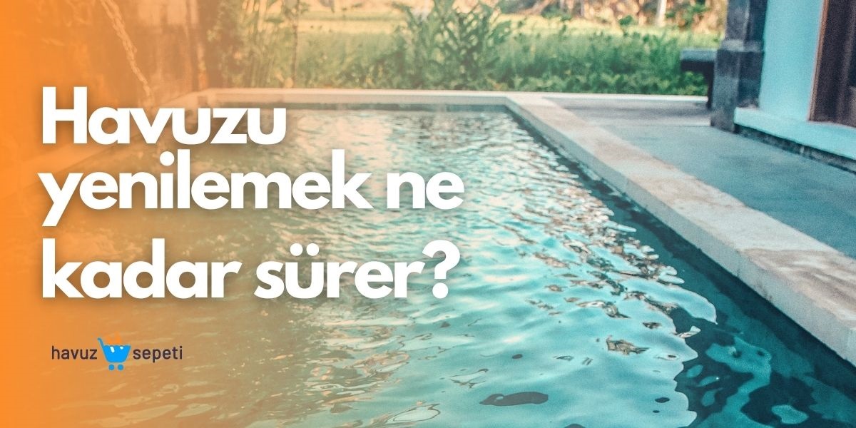 HAVUZU YENİLEMEK NE KADAR SÜRER?