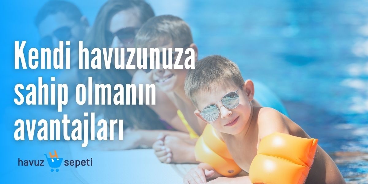 KENDİ HAVUZUNUZA SAHİP OLMANIN AVANTAJLARI
