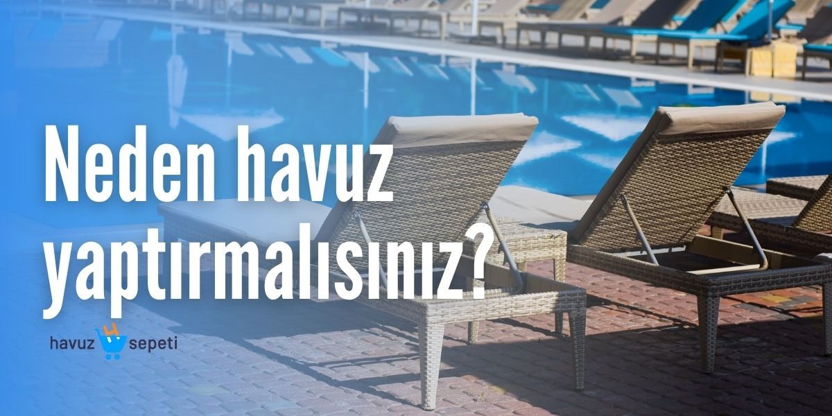 NEDEN HAVUZ YAPTIRMALISINIZ?