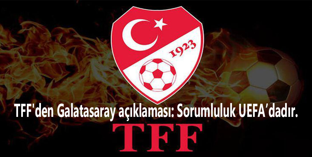 TFF'den Galatasaray açıklaması: Sorumluluk UEFA’dadır