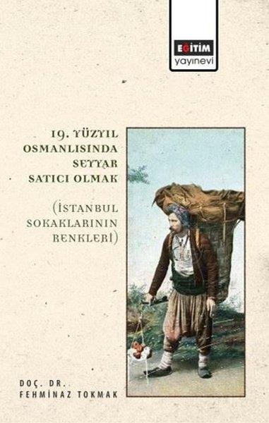 Fehminaz TokmakOsmanli Tarihi19. Yüzyıl Osmanlısında Seyyar Satıcı Olmak - İstanbul Sokaklarının Renkleri