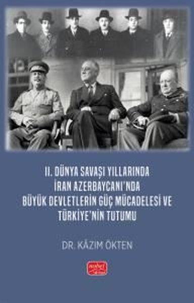 Kazım ÖktenDünya Siyaseti ve Politikası2. Dünya Savaşı Yıllarında İran Azerbaycanı'nda Büyük Devletlerin Güç Mücadelesi ve Türkiye'nin Tutu