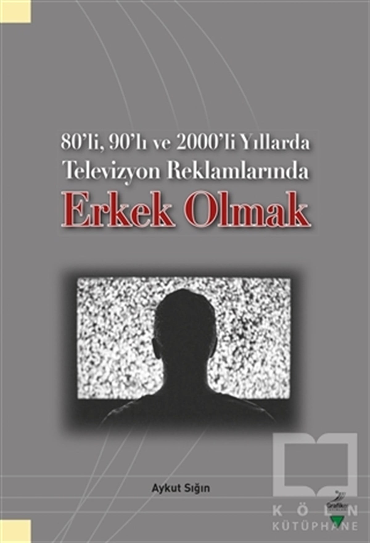 Aykut SığınDiğer80’li, 90’lı ve 2000’li Yıllarda Televizyon Reklamlarında Erkek Olmak