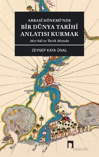 Zeynep Kaya ÜnalDünya TarihiAbbasi Dönemi'nde Bir Dünya Tarihi Anlatısı Kurmak - Mes'udi ve Tarih Metodu