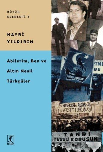 Hayri YıldırımTürk Tarihi Araştırmaları KitaplarıAbilerim, Ben, ve Altın Nesil Türkçüler - Bütün Eserleri 6