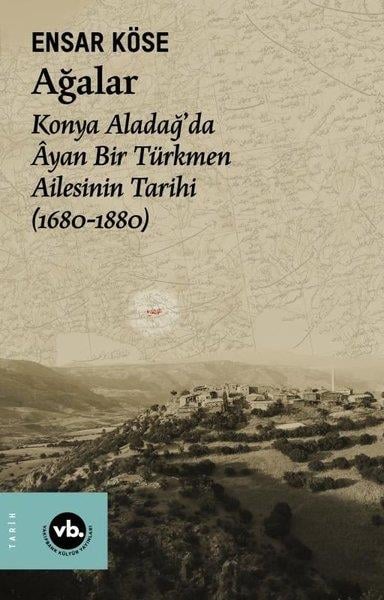 Ensar KöseTürk Tarihi Araştırmaları KitaplarıAğalar: Konya Aladağ'da Ayan Bir Türkmen Ailesinin Tarihi 1680-1880