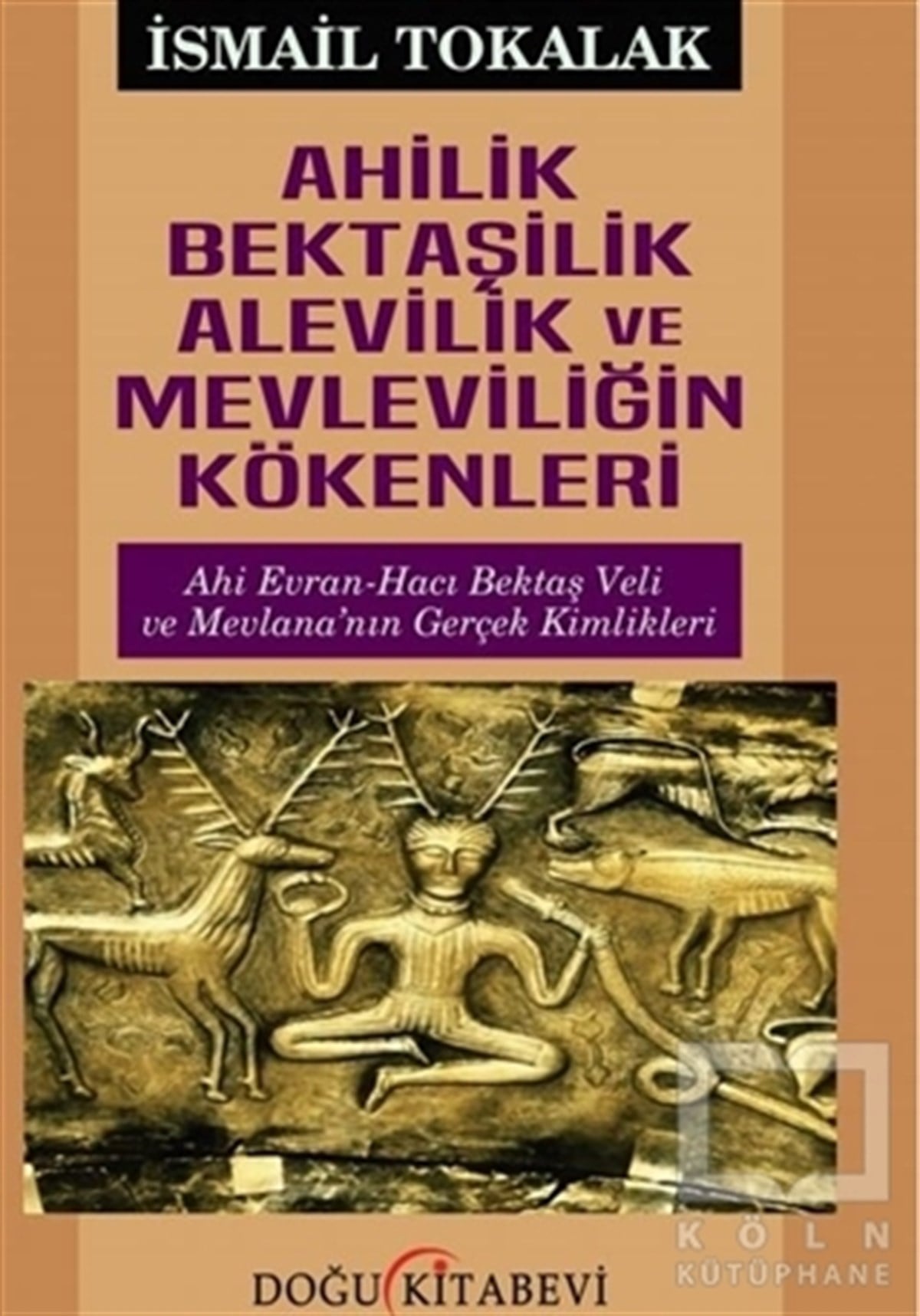 İsmail TokalakAraştırma - İncelemeAhilik Bektaşilik Alevilik ve Mevleviliğin Kökenleri