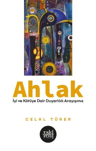 Celal TürerFelsefe BilimiAhlak - İyi ve Kötu'ye Dair Duyarlılık Arayışımız