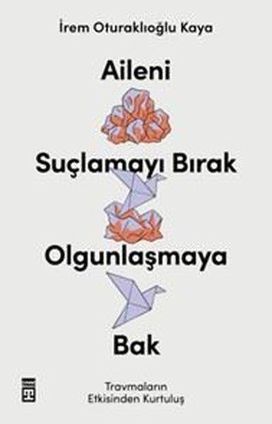 İrem Oturaklıoğlu KayaPsikoloji KitaplarıAileni Suçlamayı Bırak Olgunlaşmaya Bak