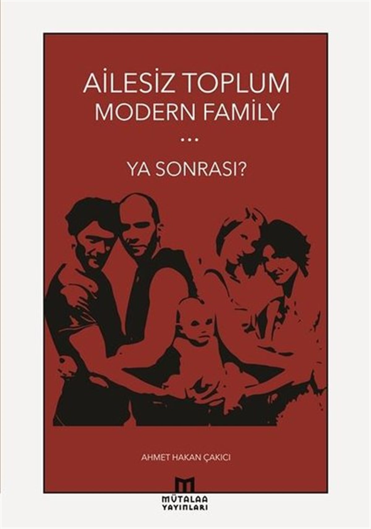 Ahmet Hakan ÇakıcıSosyoloji KitaplarıAilesiz Toplum Modern Family Ya Sonrası?