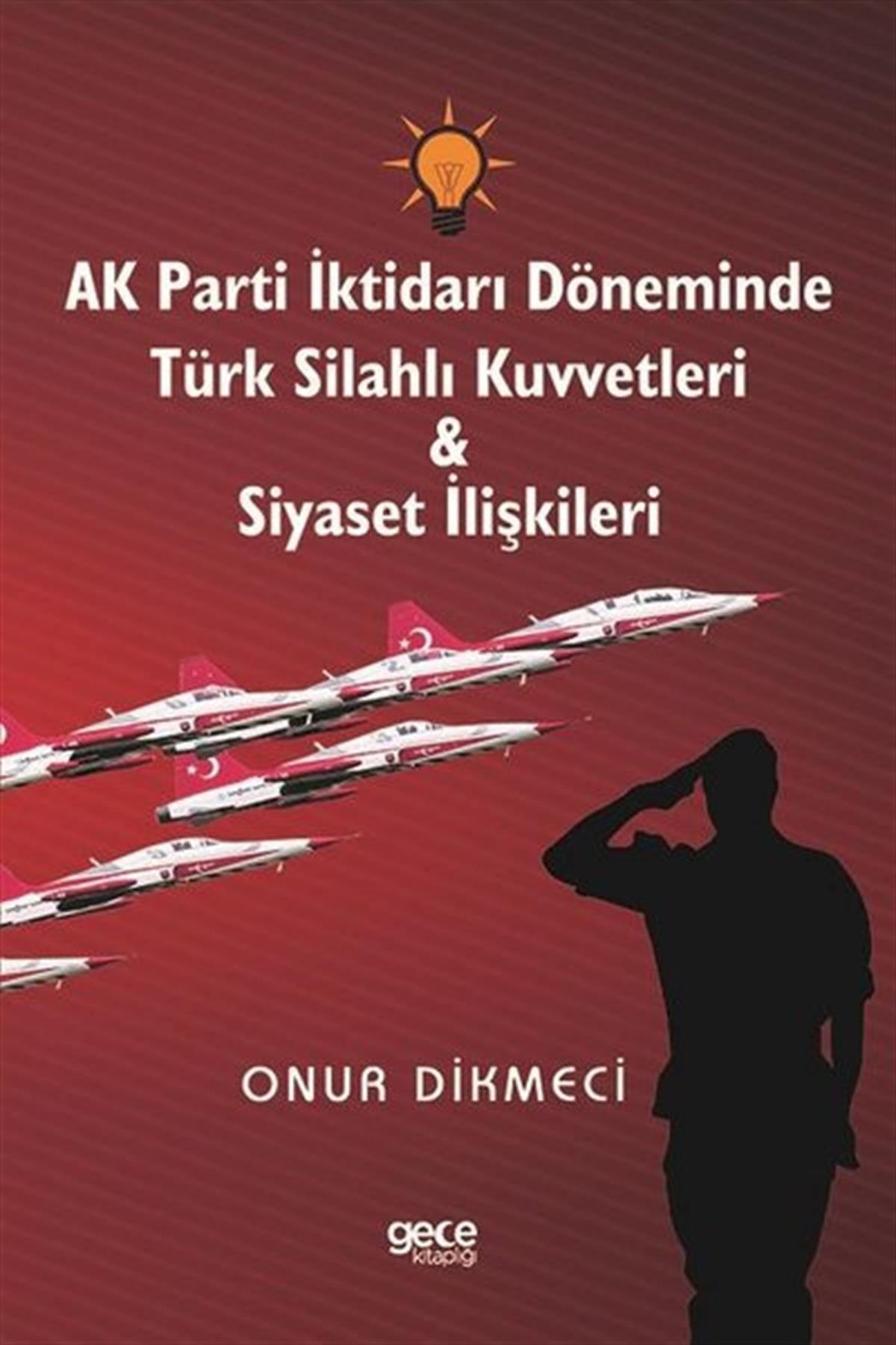 Onur DikmeciTürkiye Siyaseti ve Politikası KitaplarıAK Parti İktidarı Döneminde Türk Silahlı Kuvvetleri ve Siyaset İlişkileri