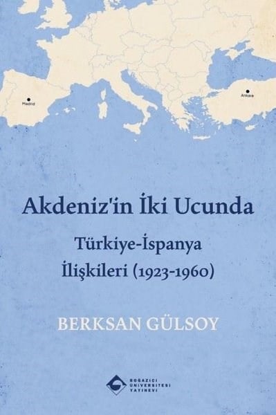Berksan GülsoyDünya TarihiAkdeniz'in İki Ucunda: Türkiye-İspanya İlişkileri (1923 - 1960)