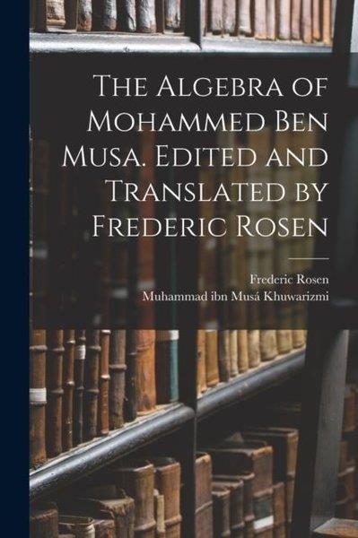 Frederic RosenHistory & MilitaryAlgebra of Mohammed ben Musa. Edited and Translated by Frederic Rosen
