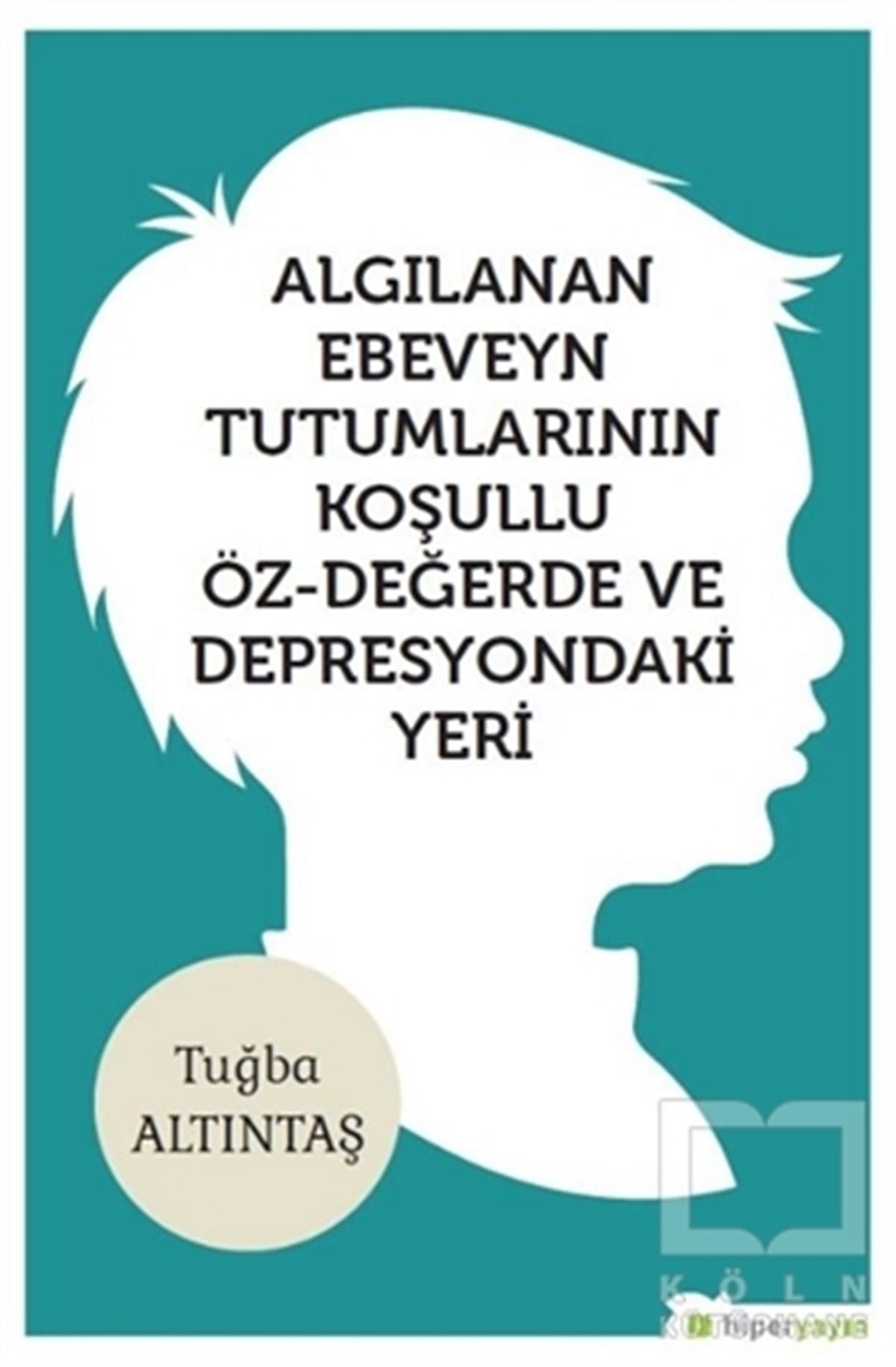 Tuğba AltıntaşÇocuk Psikolojisi KitaplarıAlgılanan Ebeveyn Tutumlarının Koşullu Öz - Değerde ve Depresyondaki Yeri