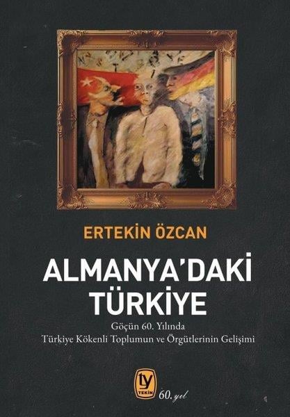 Ertekin ÖzcanEkonomi KitaplarıAlmanya'daki Türkiye - Göçün 60. Yılında Türkiye Kökenli Toplumun ve ve Örgütlerinin Gelişimi