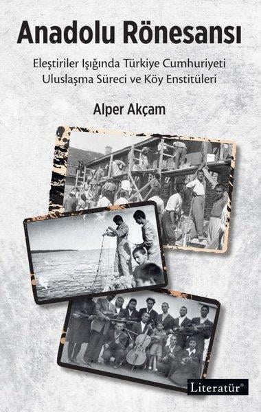 Alper AkçamTürkiye ve Cumhuriyet Tarihi KitaplarıAnadolu Rönesansı: Eleştiriler Işığında Türkiye Cumhuriyeti Uluslaşma Süreci ve Köy Enstitüleri
