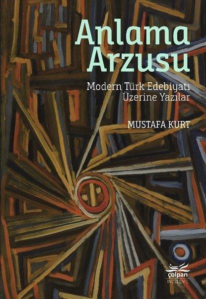 Mustafa KurtEleştiri & Kuram & İnceleme KitaplarıAnlama Arzusu - Modern Türk Edebiyatı Üzerine Yazılar