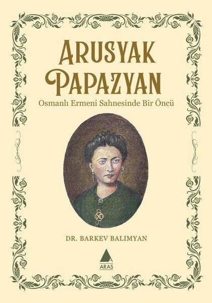 Barkev BalimyanOsmanli TarihiApusyak Papazyan - Osmanlı Ermeni Sahnesinde Bir Öncu