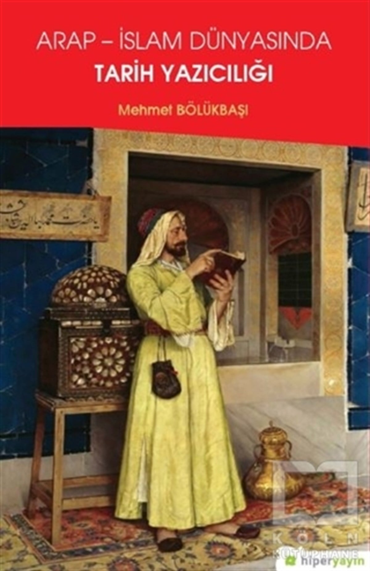 Mehmet BölükbaşıAraştırma - İncelemeArap - İslam Dünyasında Tarih Yazıcılığı