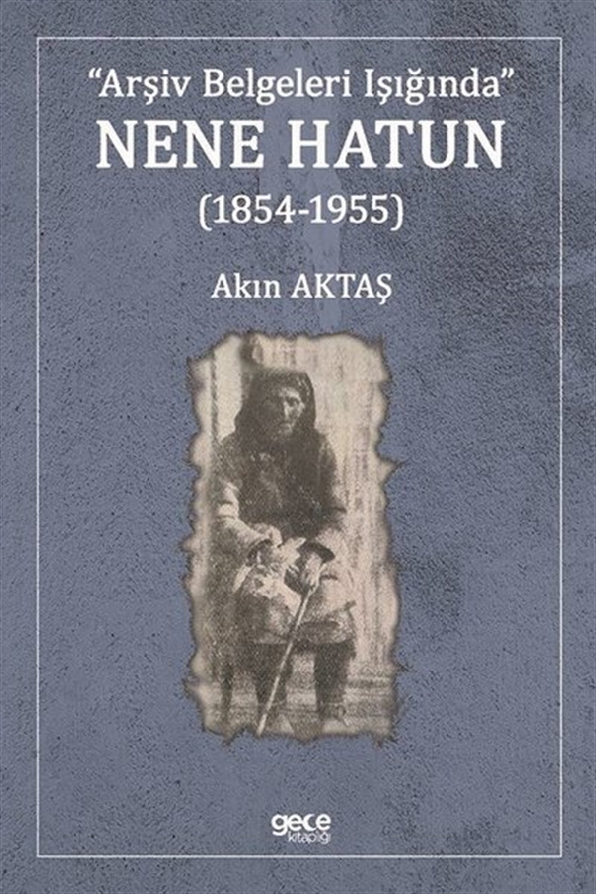 Akın AktaşTürk Tarihi Araştırmaları KitaplarıArşiv Belgeleri Işığında Nene Hatun 1854 - 1955