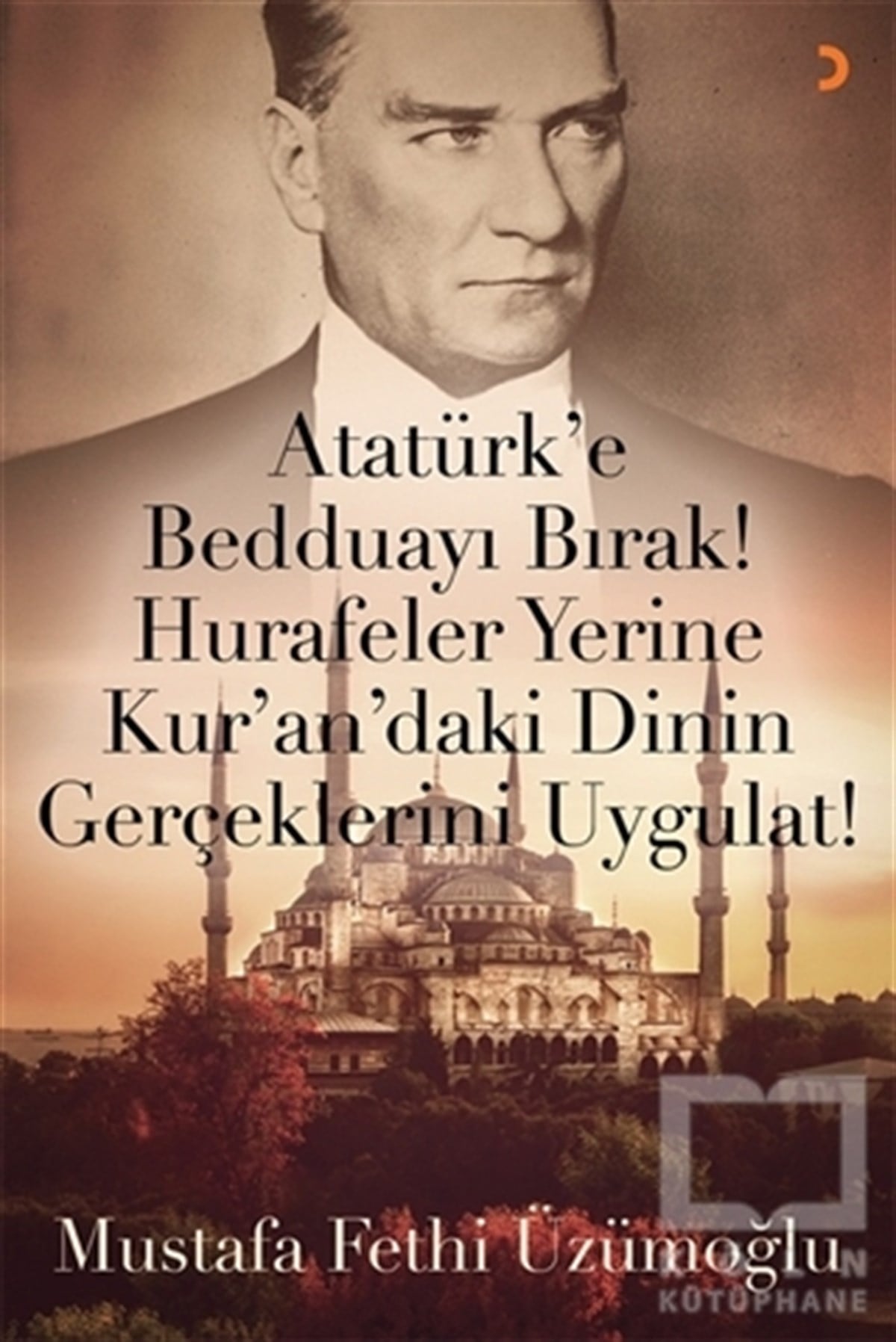 Mustafa Fethi Üzümoğluİslami Araştırma ve İnceleme KitaplarıAtatürk’e Bedduayı Bırak! Hurafeler Yerine Kur’an’daki Dinin Gerçeklerini Uygulat!