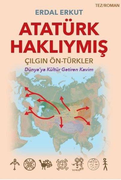 Erdal ErkutTürk RomaniAtatürk Haklıymış: Çılgın - Ön Türkler - Dünya'ya Kültür Getiren Kavim