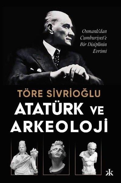 Töre SivrioğluArkeolojiAtatürk ve Arkeoloji: Osmanlı'dan Cumhuriyet'e Bir Disiplinin Evrimi