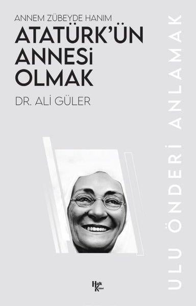 Ali GülerMustafa Kemal Atatürk KitaplarıAtatürk'ün Annesi Olmak: Annem Zübeyde Hanım - Ulu Önderi Anlamak