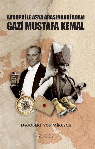 Dagobert Von MikuschTarihi Biyografi ve Otobiyografi KitaplarıAvrupa İle Asya Arasındaki Adam: Gazi Mustafa Kemal