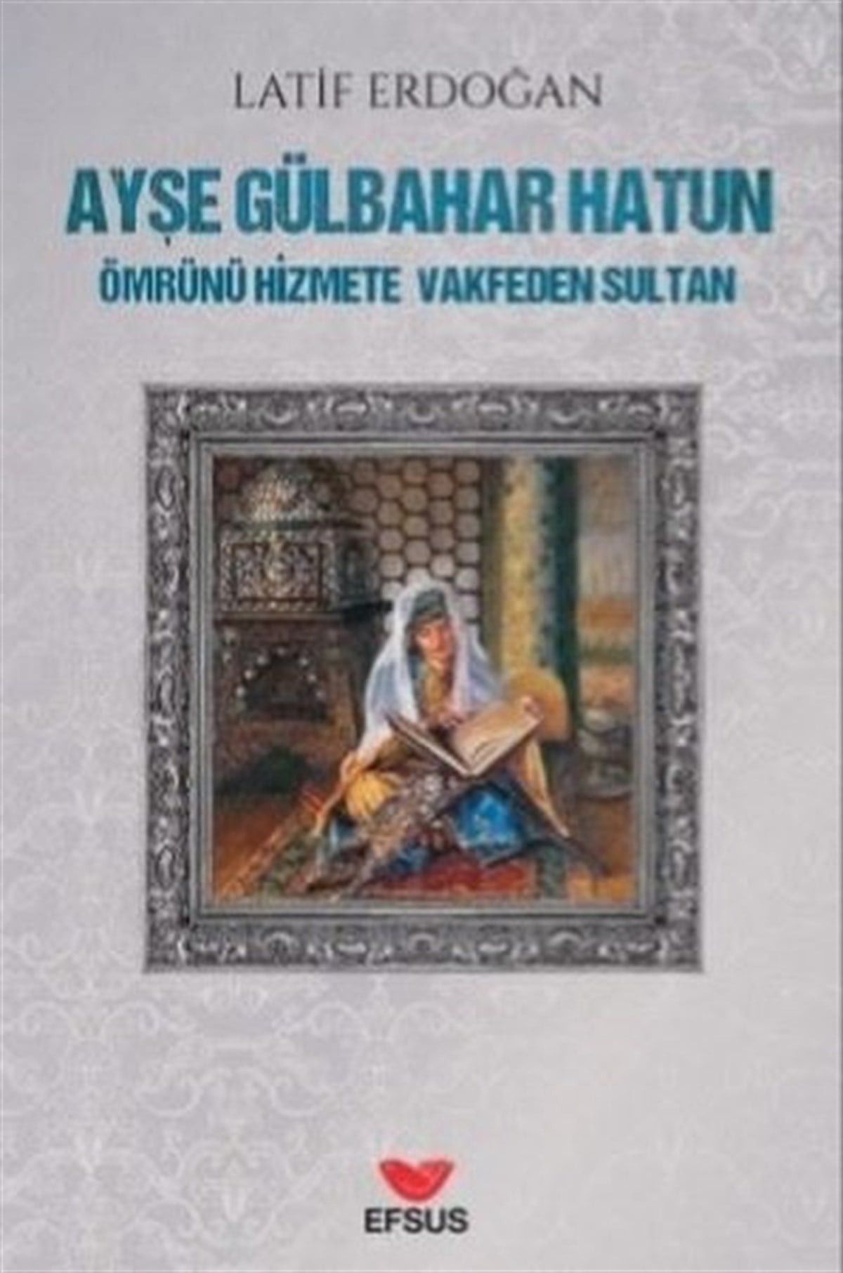 Latif ErdoğanTürkiye RomanAyşe Gülbahar Hatun - Ömrünü Hizmete Vakfeden Sultan