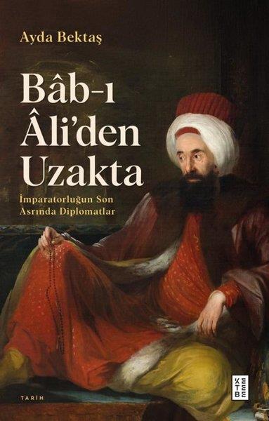 Ayda BektaşOsmanli TarihiBab-ı Ali'den Uzakta: İmparatorluğun Son Asrında Diplomatlar