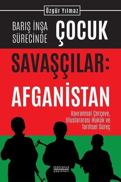 Özgür YılmazDünya Siyaseti ve PolitikasıBarış İnşa Sürecinde Çocuk Savaşçılar: Afganistan - Kavramsal Çerçeve, Uluslararası Hukuk ve Tarihse
